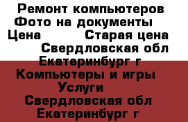 Ремонт компьютеров Фото на документы  › Цена ­ 500 › Старая цена ­ 500 - Свердловская обл., Екатеринбург г. Компьютеры и игры » Услуги   . Свердловская обл.,Екатеринбург г.